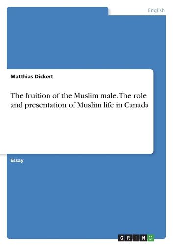 Cover image for The fruition of the Muslim male. The role and presentation of Muslim life in Canada