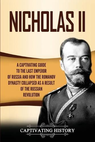 Cover image for Nicholas II: A Captivating Guide to the Last Emperor of Russia and How the Romanov Dynasty Collapsed as a Result of the Russian Revolution