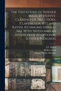 Cover image for The Visitations of Suffolk Made by Hervey, Clarenceux, 1561, Cooke, Clarenceux, 1577, and Raven, Richmond Herald, 1612, With Notes and an Appendix of Additional Suffolk Pedigrees