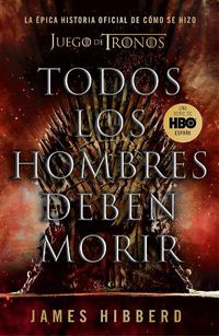 Cover image for Todos los hombres deben morir: La epica historia oficial de como se hizo Juego de tronos / Fire Cannot Kill a Dragon: Game of Thrones and the Official Untold