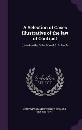 Cover image for A Selection of Cases Illustrative of the Law of Contract: (Based on the Collection of G. B. Finch)