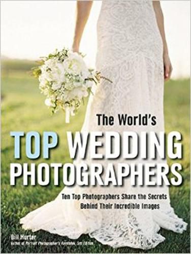 Cover image for The World's Top Wedding Photographers: Ten Top Photographers Share the Secrets Behind Their Incredible Images