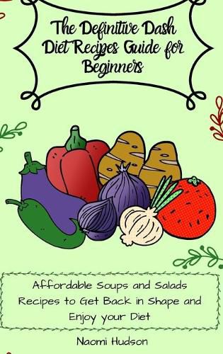 Cover image for The Definitive Dash Diet Recipes Guide for Beginners: Affordable Soups and Salads Recipes to Get Back in Shape and Enjoy your Diet