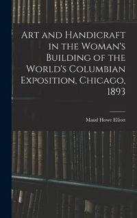 Cover image for Art and Handicraft in the Woman's Building of the World's Columbian Exposition, Chicago, 1893