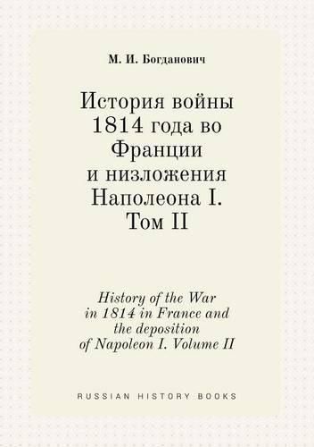 History of the War in 1814 in France and the deposition of Napoleon I. Volume II