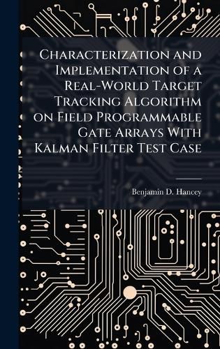 Cover image for Characterization and Implementation of a Real-World Target Tracking Algorithm on Field Programmable Gate Arrays With Kalman Filter Test Case