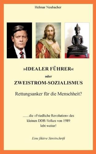 Cover image for Idealer Fuhrer oder Zweistrom-Sozialismus - Rettungsanker fur die Menschheit?: Die Friedliche Revolution des kleinen DDR-Volkes von 1989 lebt weiter