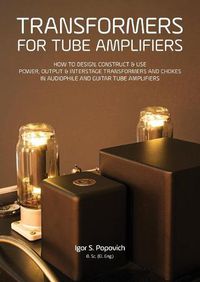 Cover image for Transformers for Tube Amplifiers: How to Design, Construct & Use Power, Output & Interstage Transformers and Chokes in Audiophile and Guitar Tube Amplifiers