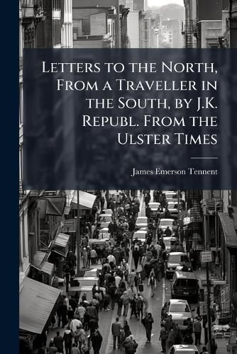 Cover image for Letters to the North, from a Traveller in the South, by J.K. Republ. from the Ulster Times