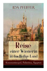 Cover image for Reise Einer Wienerin in Das Heilige Land - Konstantinopel, Pal stina,  gypten (Vollst ndige Ausgabe)