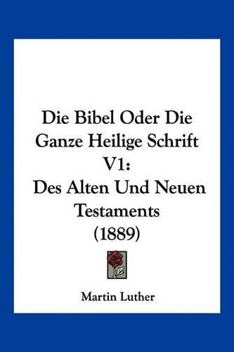 Cover image for Die Bibel Oder Die Ganze Heilige Schrift V1: Des Alten Und Neuen Testaments (1889)