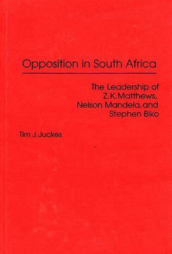 Opposition in South Africa: The Leadership of Z. K. Matthews, Nelson Mandela, and Stephen Biko