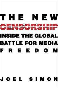 Cover image for The New Censorship: Inside the Global Battle for Media Freedom