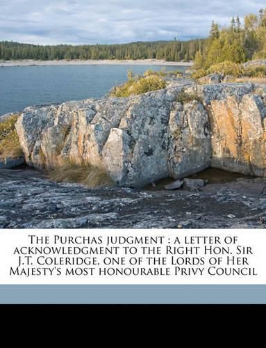 The Purchas Judgment: A Letter of Acknowledgment to the Right Hon. Sir J.T. Coleridge, One of the Lords of Her Majesty's Most Honourable Privy Council