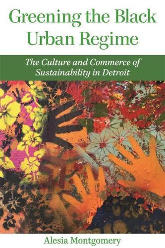 Cover image for Greening the Black Urban Regime: The Culture and Commerce of Sustainability in Detroit