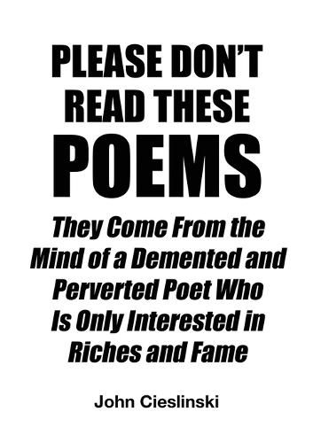 Cover image for Please Don't Read These Poems: They Come from the Mind of a DeMented and Perverted Poet Who Is Only Interested in Riches and Fame