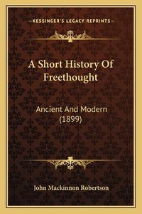 Cover image for A Short History of Freethought: Ancient and Modern (1899)