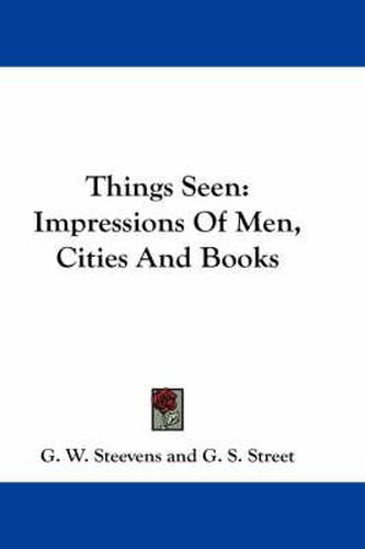 Things Seen: Impressions of Men, Cities and Books