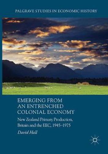 Cover image for Emerging from an Entrenched Colonial Economy: New Zealand Primary Production, Britain and the EEC, 1945 - 1975