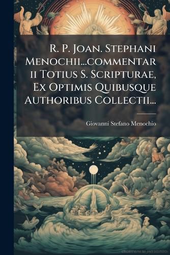 Cover image for R. P. Joan. Stephani Menochii...commentarii Totius S. Scripturae, Ex Optimis Quibusque Authoribus Collectii...