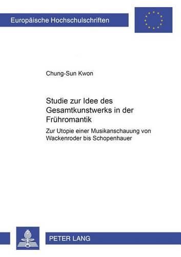 Cover image for Studie Zur Idee Des  Gesamtkunstwerks  in Der Fruehromantik: Zur Utopie Einer Musikanschauung Von Wackenroder Bis Schopenhauer