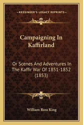 Campaigning in Kaffirland: Or Scenes and Adventures in the Kaffir War of 1851-1852 (1853)