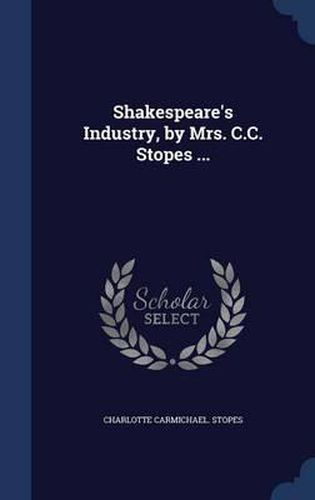 Cover image for Shakespeare's Industry, by Mrs. C.C. Stopes ...