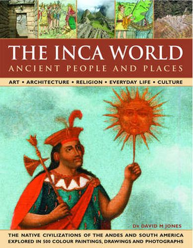 Cover image for The Ancient Inca World - People and Places: Art, Architecture, Religion, Everyday Life and Culture - The Native Civilizations of the Andes and South America Explored in 500 Colour Paintings, Drawings and Photographs