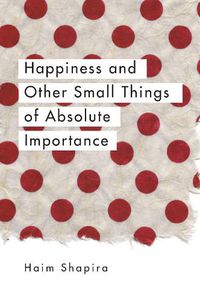Cover image for Happiness and Other Small Things of Absolute Importance