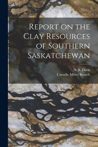 Cover image for Report on the Clay Resources of Southern Saskatchewan [microform]