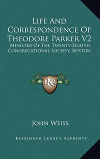 Cover image for Life and Correspondence of Theodore Parker V2: Minister of the Twenty-Eighth Congregational Society, Boston