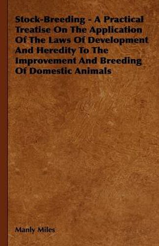 Cover image for Stock-Breeding - A Practical Treatise On The Application Of The Laws Of Development And Heredity To The Improvement And Breeding Of Domestic Animals