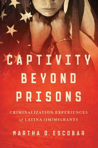 Cover image for Captivity Beyond Prisons: Criminalization Experiences of Latina (Im)migrants