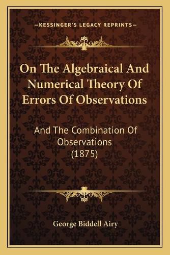 On the Algebraical and Numerical Theory of Errors of Observations: And the Combination of Observations (1875)