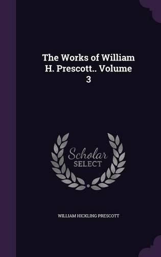 Cover image for The Works of William H. Prescott.. Volume 3