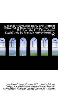 Cover image for Alexander Hamilton: Thirty-one Orations Delivered at Hamilton College from 1864 to 1895 Upon the Pri