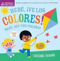 Cover image for Indestructibles: Bebe, !ve los colores! / Baby, See the Colors! (Bilingual edition)
