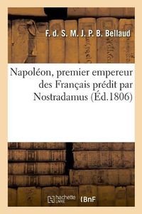 Cover image for Napoleon, Premier Empereur Des Francais Predit Par Nostradamus: Nouvelle Concordance Des Propheties de Nostradamus Avec l'Histoire, de Henri II A Napoleon-Le-Grand