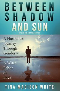 Cover image for Between Shadow and Sun: A Husband's Journey Through Gender - A Wife's Labor of Love