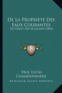 Cover image for de La Propriete Des Eaux Courantes: Du Droit Des Riverains (1846)