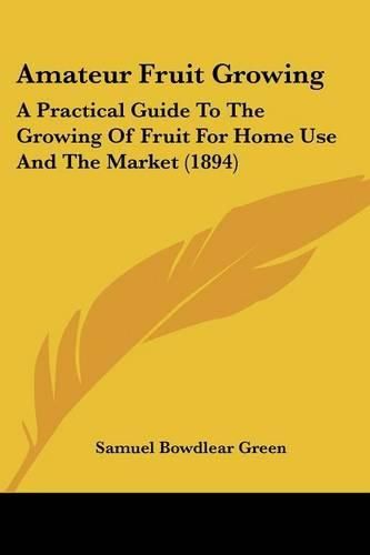 Cover image for Amateur Fruit Growing: A Practical Guide to the Growing of Fruit for Home Use and the Market (1894)