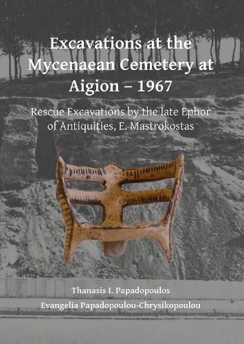 Cover image for Excavations at the Mycenaean Cemetery at Aigion - 1967: Rescue Excavations by the late Ephor of Antiquities, E. Mastrokostas