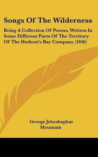 Cover image for Songs Of The Wilderness: Being A Collection Of Poems, Written In Some Different Parts Of The Territory Of The Hudson's Bay Company (1846)