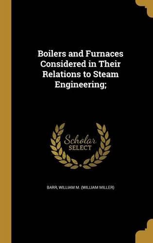 Cover image for Boilers and Furnaces Considered in Their Relations to Steam Engineering;
