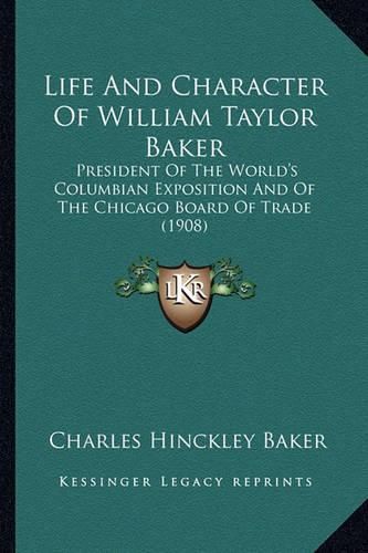 Life and Character of William Taylor Baker: President of the World's Columbian Exposition and of the Chicago Board of Trade (1908)