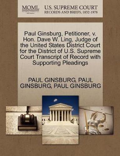 Cover image for Paul Ginsburg, Petitioner, v. Hon. Dave W. Ling, Judge of the United States District Court for the District of U.S. Supreme Court Transcript of Record with Supporting Pleadings