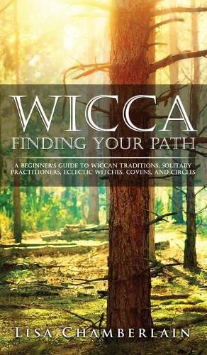 Wicca Finding Your Path: A Beginner's Guide to Wiccan Traditions, Solitary Practitioners, Eclectic Witches, Covens, and Circles