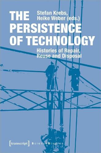 Cover image for The Persistence of Technology - Histories of Repair, Reuse, and Disposal