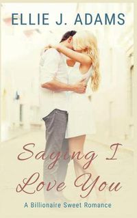 Cover image for Saying I Love You: A Billionaire Sweet Romance
