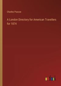 Cover image for A London Directory for American Travellers for 1874